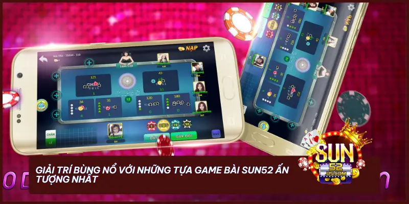 Game Bài - SUN52, Nơi Hội Tụ Những Siêu Phẩm Đổi Thưởng 2 Giải trí bùng nổ với những tựa game bài SUN52 ấn tượng nhất